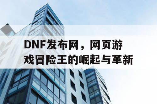 DNF发布网，网页游戏冒险王的崛起与革新