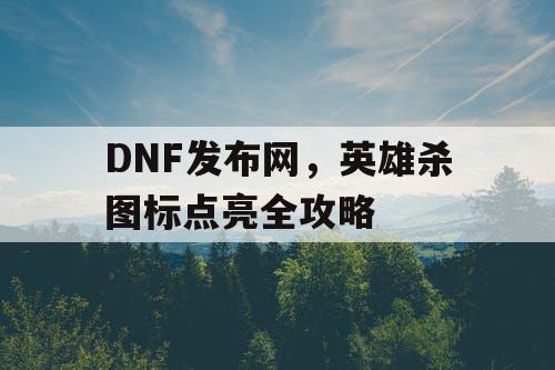 DNF发布网，英雄杀图标点亮全攻略