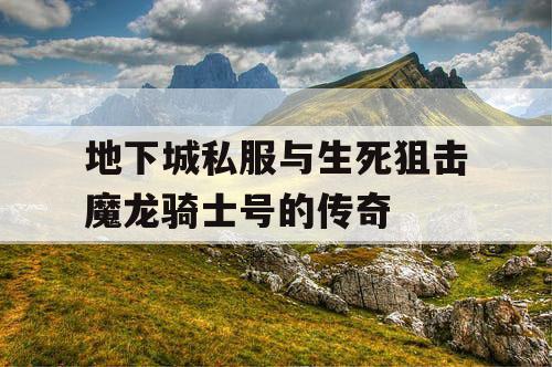 地下城私服与生死狙击魔龙骑士号的传奇