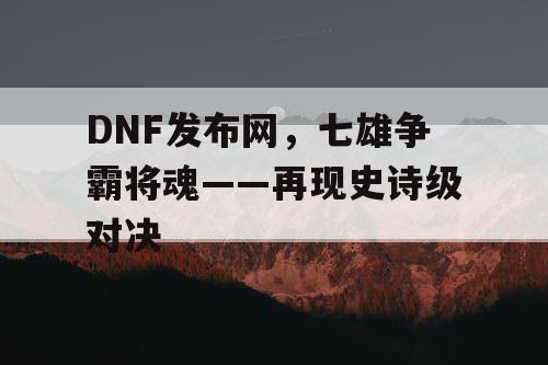 DNF发布网，七雄争霸将魂——再现史诗级对决