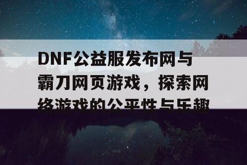 DNF公益服发布网与霸刀网页游戏，探索网络游戏的公平性与乐趣