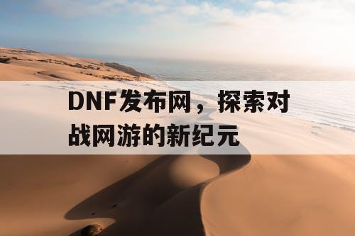 DNF发布网，探索对战网游的新纪元