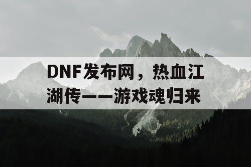 DNF发布网，热血江湖传——游戏魂归来