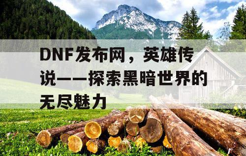 DNF发布网，英雄传说——探索黑暗世界的无尽魅力