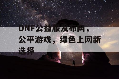 DNF公益服发布网，公平游戏，绿色上网新选择