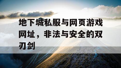 地下城私服与网页游戏网址，非法与安全的双刃剑