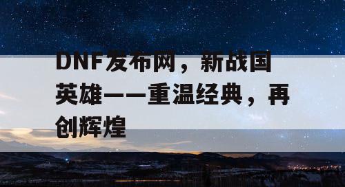 DNF发布网，新战国英雄——重温经典，再创辉煌