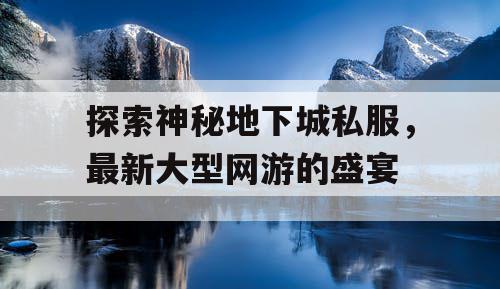 探索神秘地下城私服，最新大型网游的盛宴