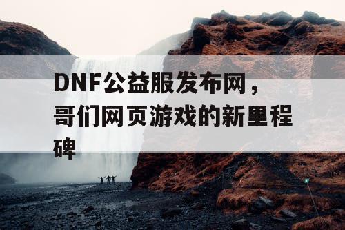 DNF公益服发布网，哥们网页游戏的新里程碑